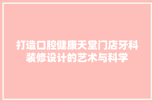 打造口腔健康天堂门店牙科装修设计的艺术与科学