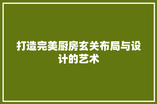 打造完美厨房玄关布局与设计的艺术  第1张