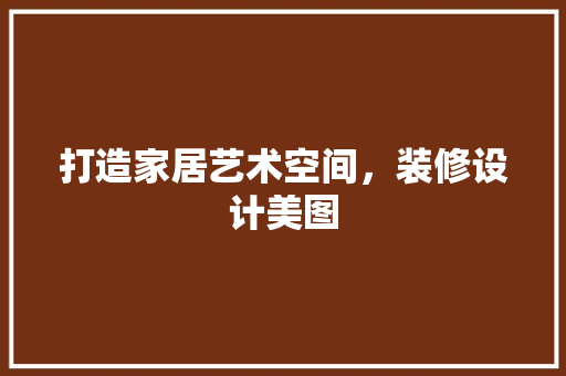 打造家居艺术空间，装修设计美图