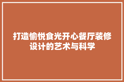打造愉悦食光开心餐厅装修设计的艺术与科学  第1张