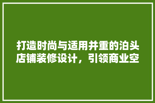 打造时尚与适用并重的泊头店铺装修设计，引领商业空间新潮流
