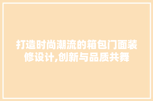 打造时尚潮流的箱包门面装修设计,创新与品质共舞