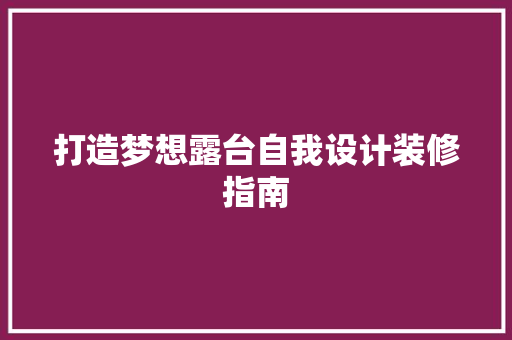 打造梦想露台自我设计装修指南