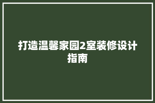 打造温馨家园2室装修设计指南  第1张