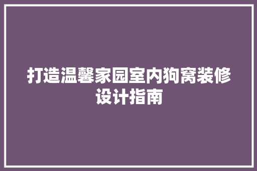 打造温馨家园室内狗窝装修设计指南