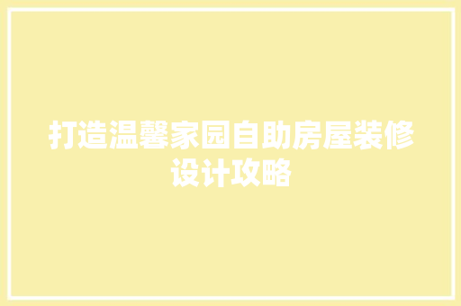 打造温馨家园自助房屋装修设计攻略  第1张
