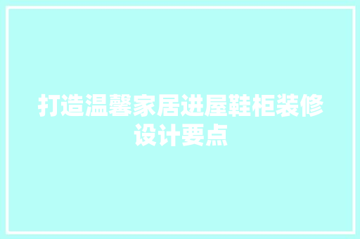 打造温馨家居进屋鞋柜装修设计要点