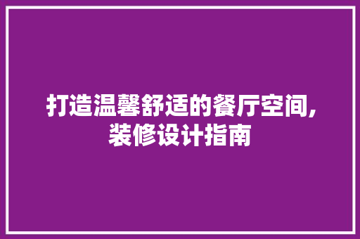 打造温馨舒适的餐厅空间,装修设计指南