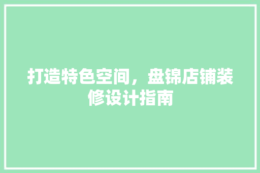 打造特色空间，盘锦店铺装修设计指南