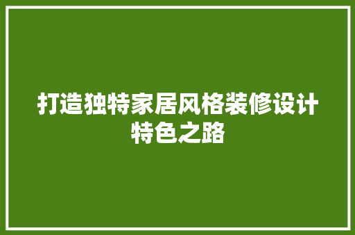 打造独特家居风格装修设计特色之路  第1张