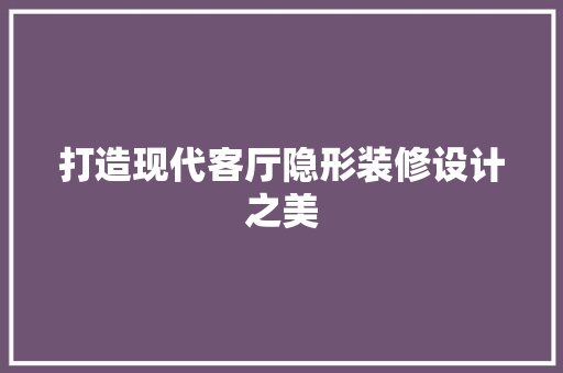 打造现代客厅隐形装修设计之美