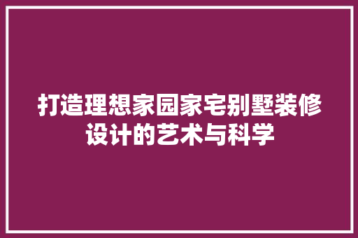 打造理想家园家宅别墅装修设计的艺术与科学