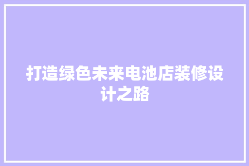 打造绿色未来电池店装修设计之路