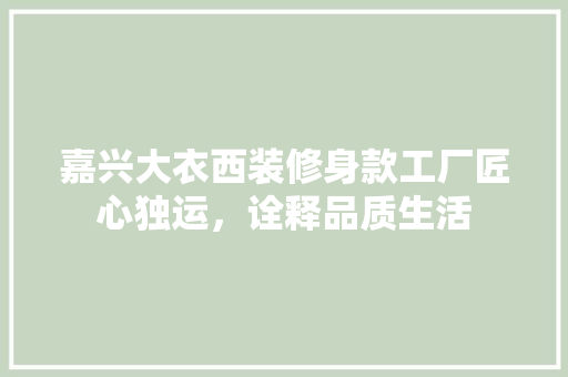 嘉兴大衣西装修身款工厂匠心独运，诠释品质生活