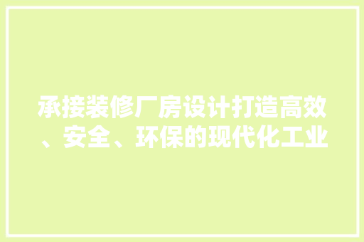 承接装修厂房设计打造高效、安全、环保的现代化工业空间