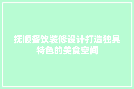 抚顺餐饮装修设计打造独具特色的美食空间