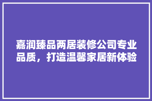 嘉润臻品两居装修公司专业品质，打造温馨家居新体验  第1张