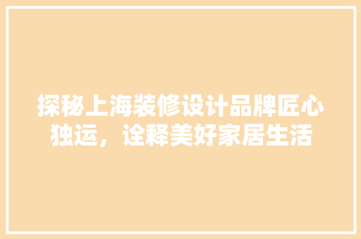 探秘上海装修设计品牌匠心独运，诠释美好家居生活