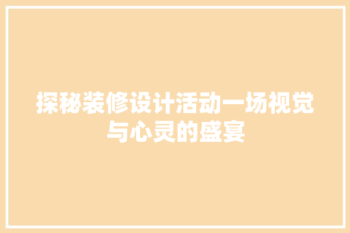 探秘装修设计活动一场视觉与心灵的盛宴