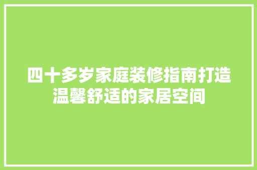 四十多岁家庭装修指南打造温馨舒适的家居空间