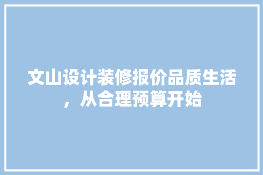 文山设计装修报价品质生活，从合理预算开始