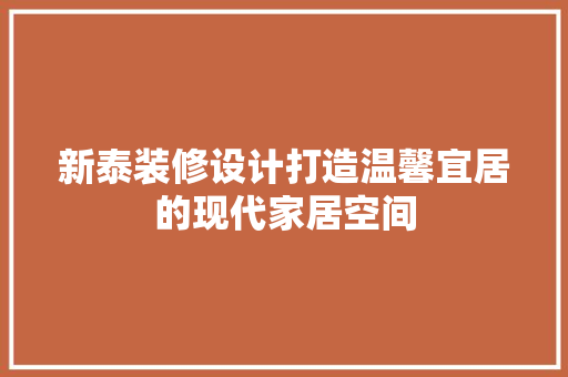 新泰装修设计打造温馨宜居的现代家居空间  第1张