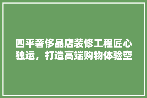 四平奢侈品店装修工程匠心独运，打造高端购物体验空间  第1张