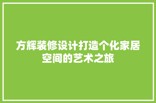 方辉装修设计打造个化家居空间的艺术之旅