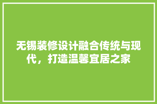 无锡装修设计融合传统与现代，打造温馨宜居之家