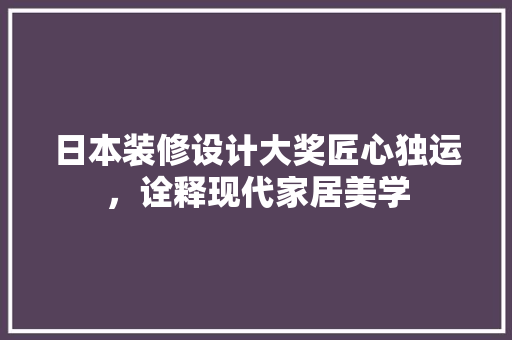 日本装修设计大奖匠心独运，诠释现代家居美学