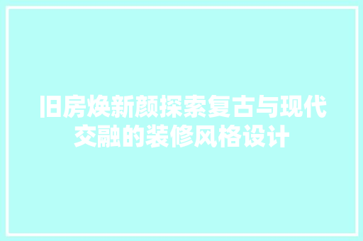 旧房焕新颜探索复古与现代交融的装修风格设计