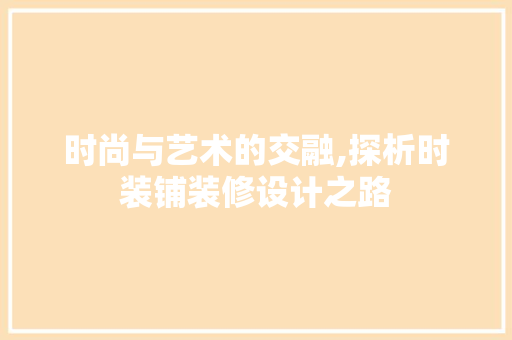 时尚与艺术的交融,探析时装铺装修设计之路