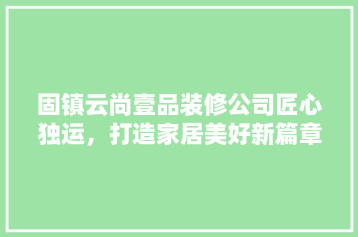固镇云尚壹品装修公司匠心独运，打造家居美好新篇章