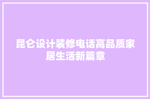 昆仑设计装修电话高品质家居生活新篇章