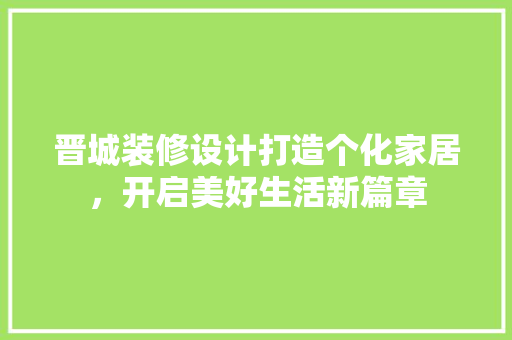 晋城装修设计打造个化家居，开启美好生活新篇章