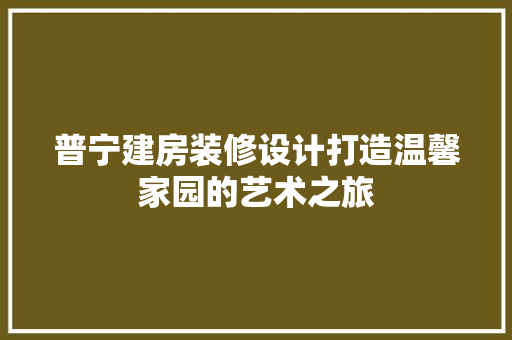 普宁建房装修设计打造温馨家园的艺术之旅