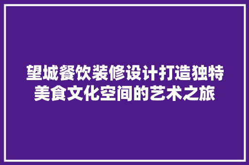 望城餐饮装修设计打造独特美食文化空间的艺术之旅