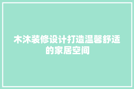 木沐装修设计打造温馨舒适的家居空间