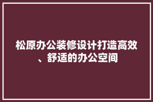 松原办公装修设计打造高效、舒适的办公空间