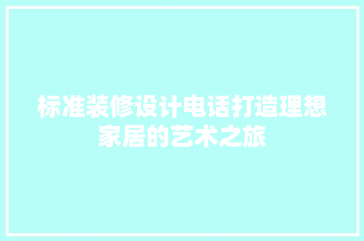 标准装修设计电话打造理想家居的艺术之旅  第1张
