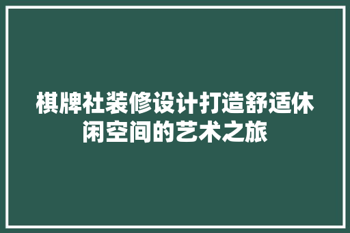 棋牌社装修设计打造舒适休闲空间的艺术之旅