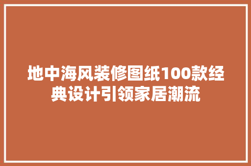 地中海风装修图纸100款经典设计引领家居潮流  第1张