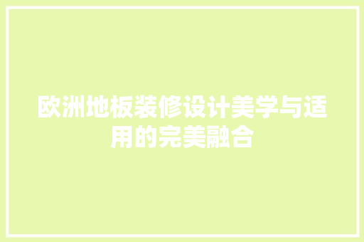 欧洲地板装修设计美学与适用的完美融合