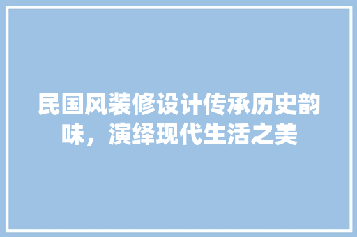 民国风装修设计传承历史韵味，演绎现代生活之美  第1张