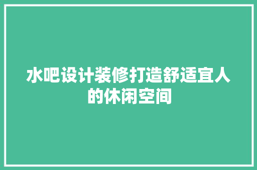 水吧设计装修打造舒适宜人的休闲空间