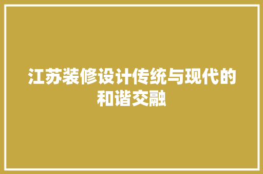 江苏装修设计传统与现代的和谐交融