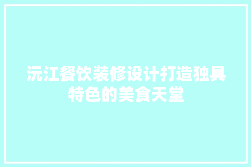 沅江餐饮装修设计打造独具特色的美食天堂  第1张