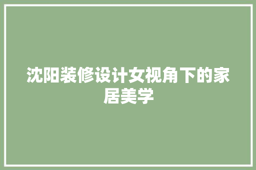 沈阳装修设计女视角下的家居美学
