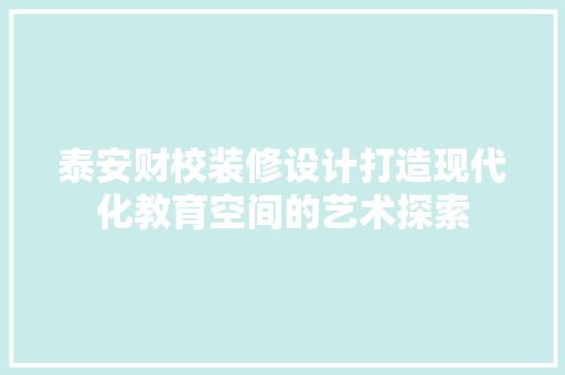 泰安财校装修设计打造现代化教育空间的艺术探索