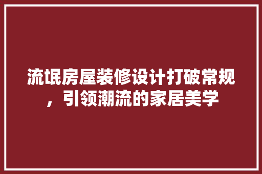 流氓房屋装修设计打破常规，引领潮流的家居美学  第1张